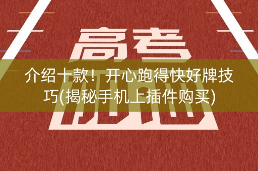 介绍十款！开心跑得快好牌技巧(揭秘手机上插件购买)