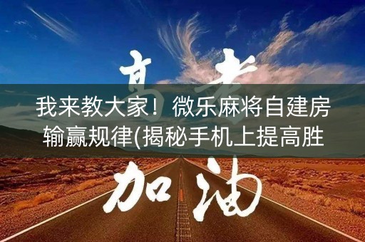 我来教大家！微乐麻将自建房输赢规律(揭秘手机上提高胜率)
