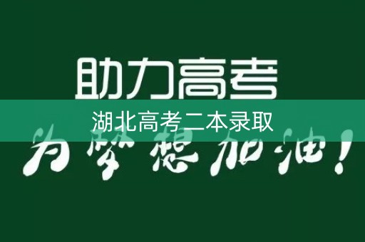 湖北高考二本录取 湖北高考二本录取
