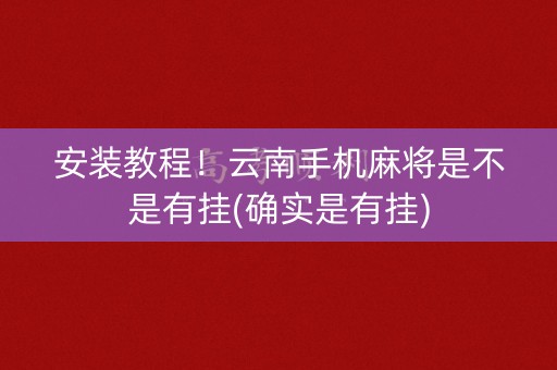 安装教程！云南手机麻将是不是有挂(确实是有挂)