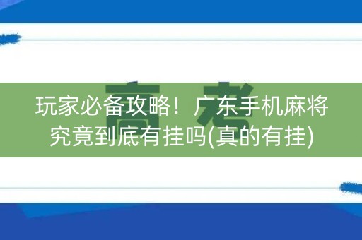 玩家必备攻略！广东手机麻将究竟到底有挂吗(真的有挂)