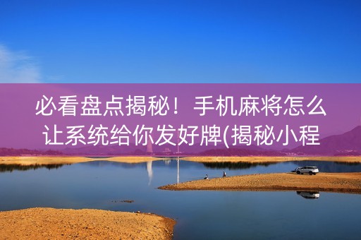 必看盘点揭秘！手机麻将怎么让系统给你发好牌(揭秘小程序助赢神器购买)