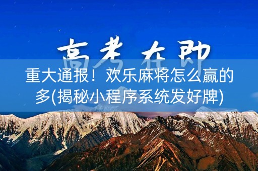 重大通报！欢乐麻将怎么赢的多(揭秘小程序系统发好牌)