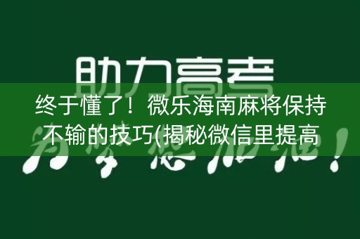 终于懂了！微乐海南麻将保持不输的技巧(揭秘微信里提高胜率)