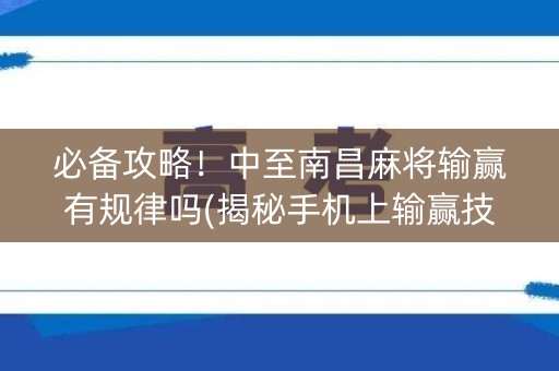 必备攻略！中至南昌麻将输赢有规律吗(揭秘手机上输赢技巧)