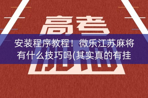 安装程序教程！微乐江苏麻将有什么技巧吗(其实真的有挂)