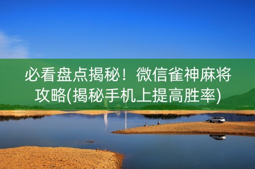 必看盘点揭秘！微信雀神麻将攻略(揭秘手机上提高胜率)