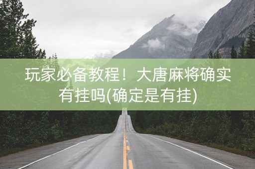 玩家必备教程！大唐麻将确实有挂吗(确定是有挂)