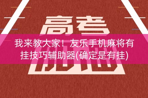 我来教大家！友乐手机麻将有挂技巧辅助器(确定是有挂)