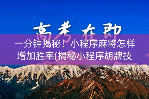 一分钟揭秘！小程序麻将怎样增加胜率(揭秘小程序胡牌技巧)