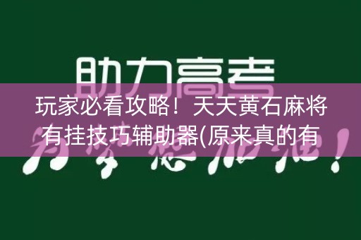 玩家必看攻略！天天黄石麻将有挂技巧辅助器(原来真的有挂)