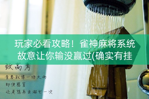 玩家必看攻略！雀神麻将系统故意让你输没赢过(确实有挂吗)