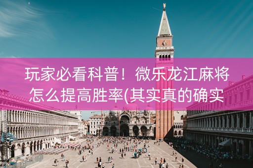 玩家必看科普！微乐龙江麻将怎么提高胜率(其实真的确实有挂)