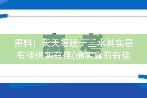 黑料！天天福建十三水其实是有挂确实有挂(确实真的有挂)