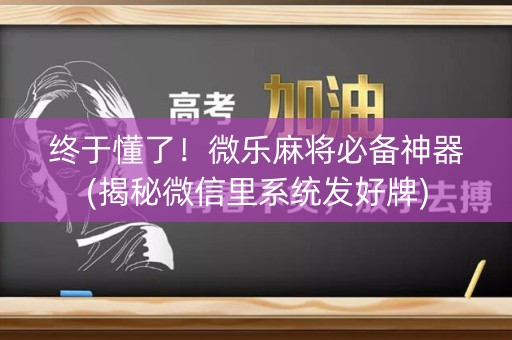 终于懂了！微乐麻将必备神器(揭秘微信里系统发好牌)
