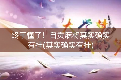 终于懂了！自贡麻将其实确实有挂(其实确实有挂)