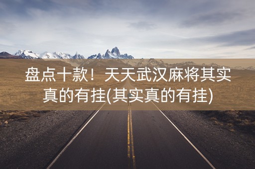 盘点十款！天天武汉麻将其实真的有挂(其实真的有挂)