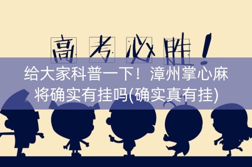 给大家科普一下！漳州掌心麻将确实有挂吗(确实真有挂)