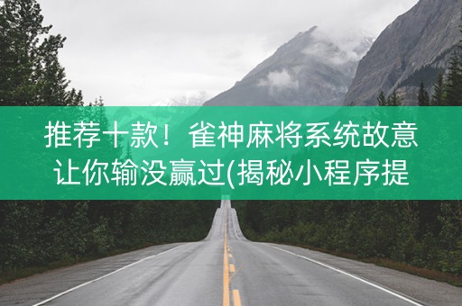 推荐十款！雀神麻将系统故意让你输没赢过(揭秘小程序提高胜率)