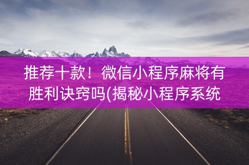 推荐十款！微信小程序麻将有胜利诀窍吗(揭秘小程序系统发好牌)