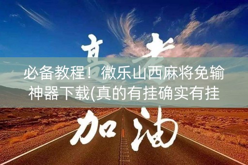 必备教程！微乐山西麻将免输神器下载(真的有挂确实有挂)