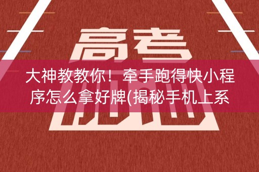 大神教教你！牵手跑得快小程序怎么拿好牌(揭秘手机上系统发好牌)