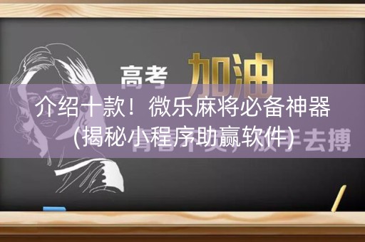 介绍十款！微乐麻将必备神器(揭秘小程序助赢软件)