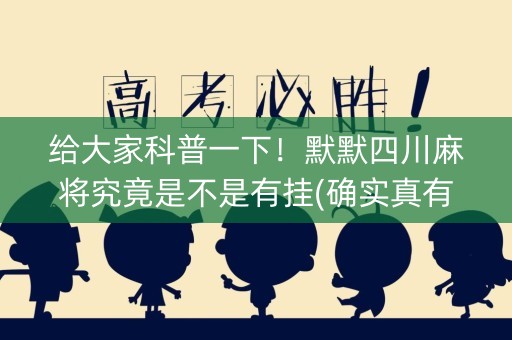 给大家科普一下！默默四川麻将究竟是不是有挂(确实真有挂)