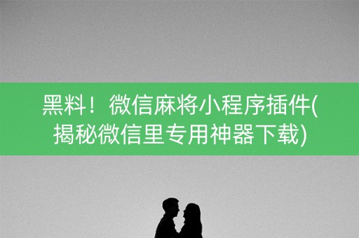 黑料！微信麻将小程序插件(揭秘微信里专用神器下载)