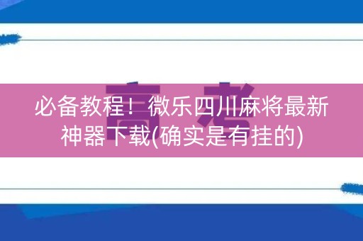 必备教程！微乐四川麻将最新神器下载(确实是有挂的)