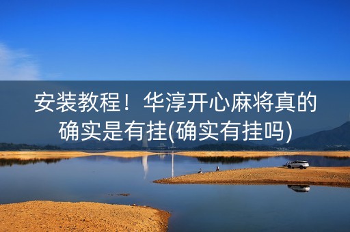 安装教程！华淳开心麻将真的确实是有挂(确实有挂吗)