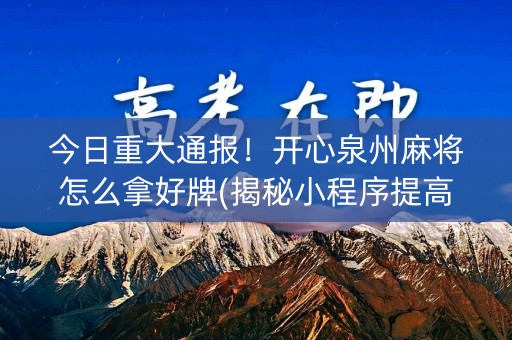 今日重大通报！开心泉州麻将怎么拿好牌(揭秘小程序提高胜率)