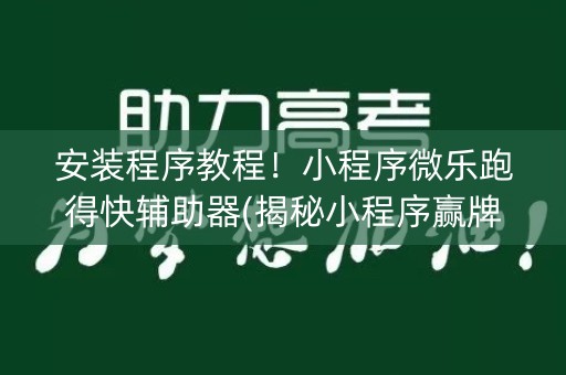 安装程序教程！小程序微乐跑得快辅助器(揭秘小程序赢牌技巧)