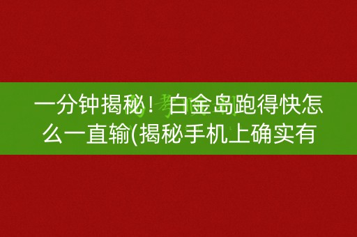 一分钟揭秘！白金岛跑得快怎么一直输(揭秘手机上确实有猫腻)