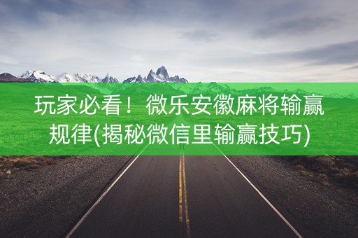 玩家必看！微乐安徽麻将输赢规律(揭秘微信里输赢技巧)