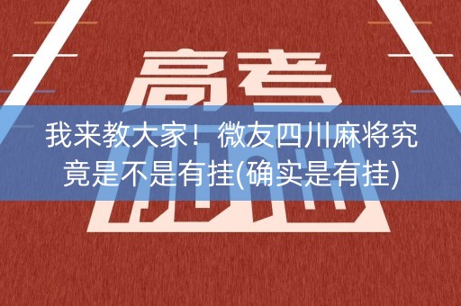 我来教大家！微友四川麻将究竟是不是有挂(确实是有挂)