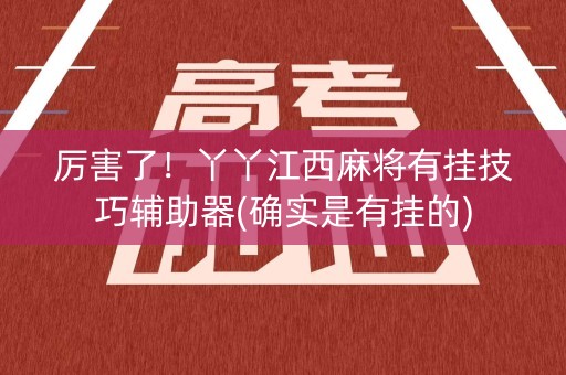 厉害了！丫丫江西麻将有挂技巧辅助器(确实是有挂的)