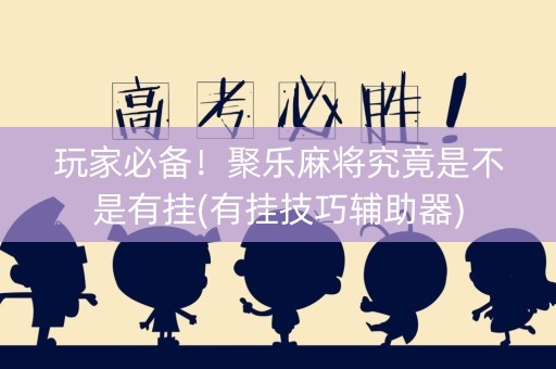 玩家必备！聚乐麻将究竟是不是有挂(有挂技巧辅助器)