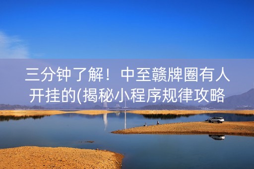 三分钟了解！中至赣牌圈有人开挂的(揭秘小程序规律攻略)