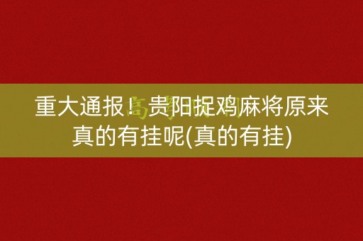 重大通报！贵阳捉鸡麻将原来真的有挂呢(真的有挂)