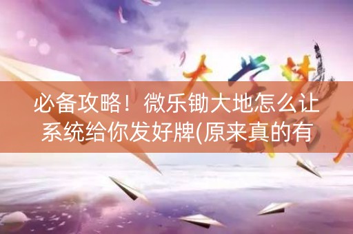 必备攻略！微乐锄大地怎么让系统给你发好牌(原来真的有挂)