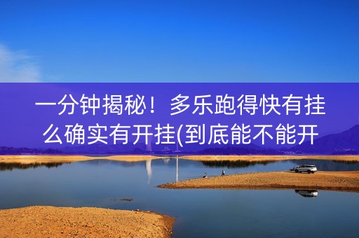 一分钟揭秘！多乐跑得快有挂么确实有开挂(到底能不能开挂)