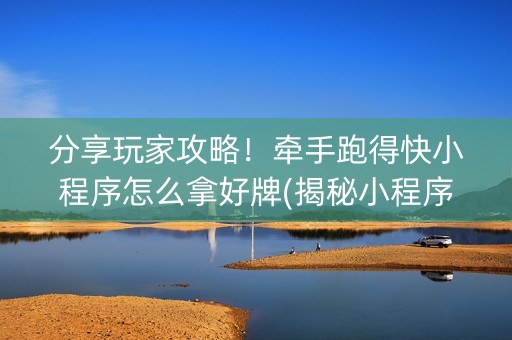 分享玩家攻略！牵手跑得快小程序怎么拿好牌(揭秘小程序输赢规律)