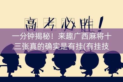 一分钟揭秘！来趣广西麻将十三张真的确实是有挂(有挂技巧辅助器)