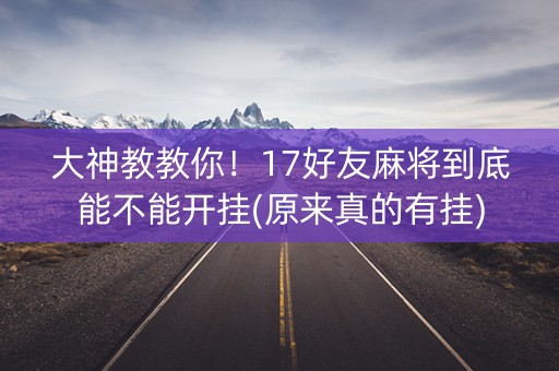 大神教教你！17好友麻将到底能不能开挂(原来真的有挂)