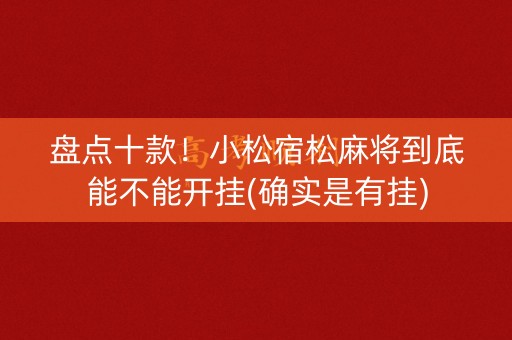 盘点十款！小松宿松麻将到底能不能开挂(确实是有挂)