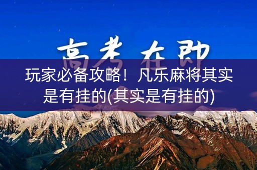玩家必备攻略！凡乐麻将其实是有挂的(其实是有挂的)