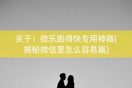 关于！微乐跑得快专用神器(揭秘微信里怎么容易赢)