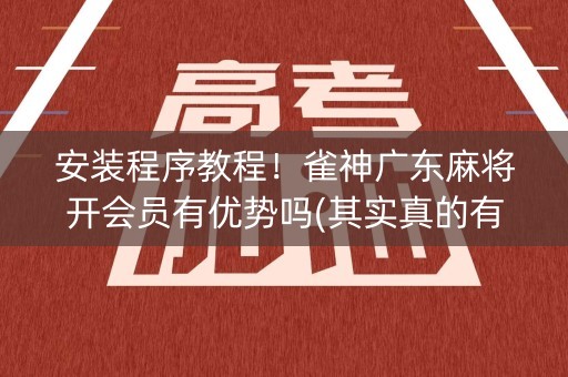 安装程序教程！雀神广东麻将开会员有优势吗(其实真的有挂)