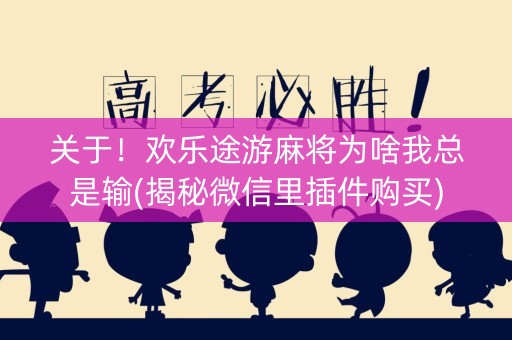 关于！欢乐途游麻将为啥我总是输(揭秘微信里插件购买)